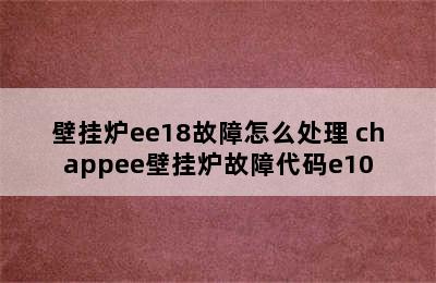 壁挂炉ee18故障怎么处理 chappee壁挂炉故障代码e10